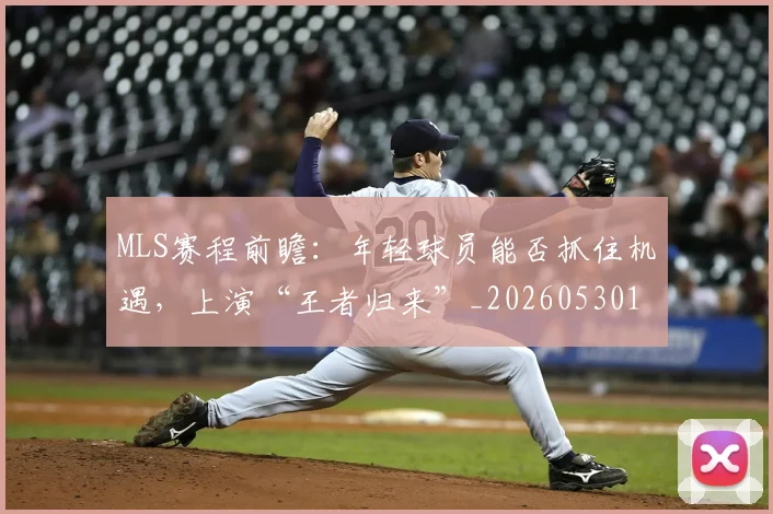 MLS赛程前瞻：年轻球员能否抓住机遇，上演“王者归来”_20260530143542