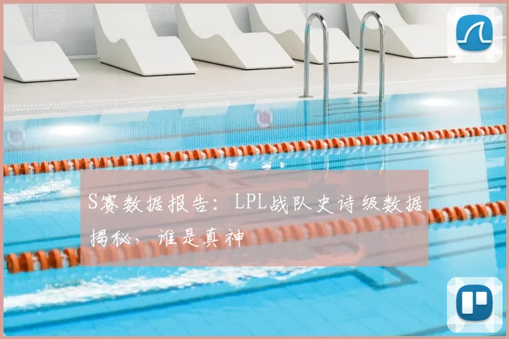 S赛数据报告：LPL战队史诗级数据揭秘，谁是真神