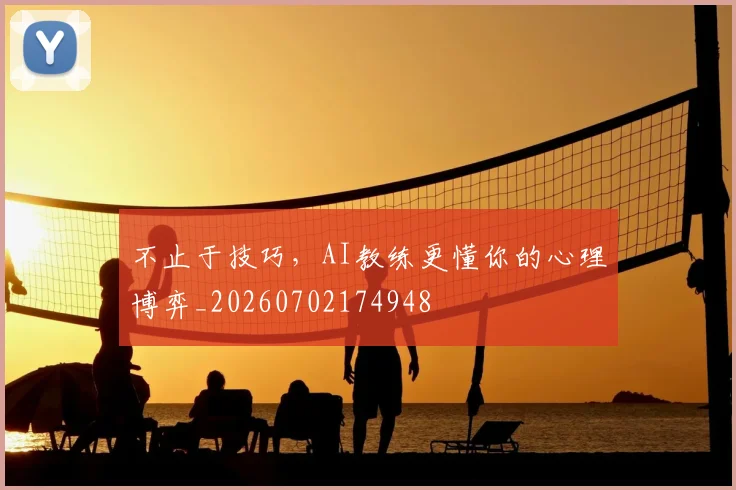 不止于技巧,AI教练更懂你的心理博弈_20260702174948
