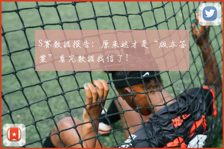 S赛数据报告:原来这才是“版本答案”看完数据我信了!