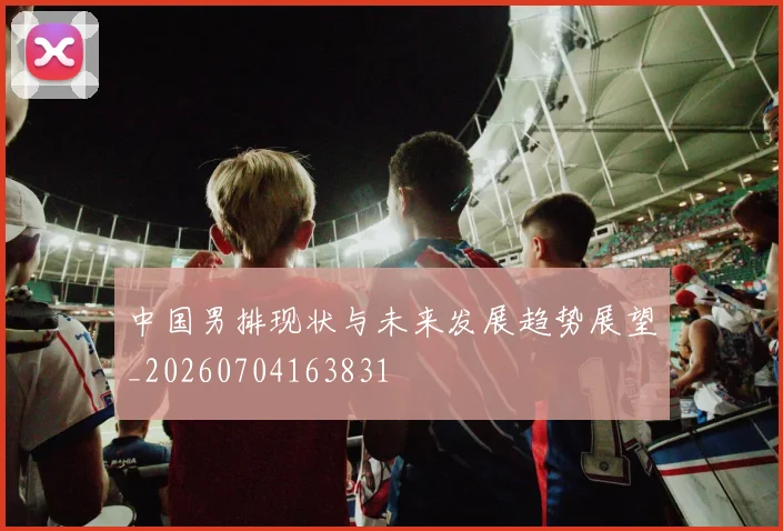 中国男排现状与未来发展趋势展望_20260704163831