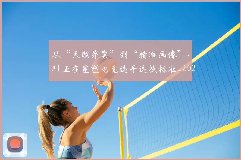 从“天赋异禀”到“精准画像”，AI正在重塑电竞选手选拔标准_20260703213915