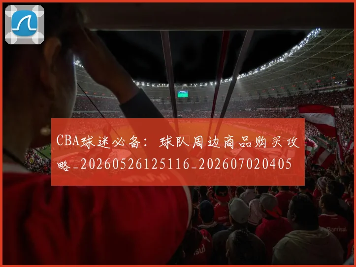 CBA球迷必备：球队周边商品购买攻略_20260526125116_20260702040514