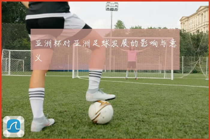 亚洲杯对亚洲足球发展的影响与意义