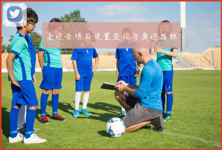 全运会项目设置变化与奥运接轨