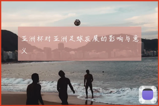 亚洲杯对亚洲足球发展的影响与意义