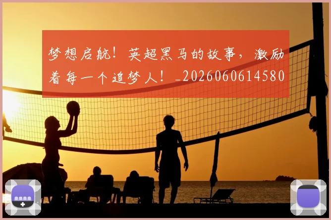 梦想启航！英超黑马的故事，激励着每一个追梦人！_20260606145806
