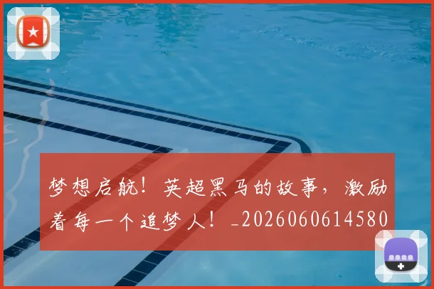 梦想启航！英超黑马的故事，激励着每一个追梦人！_20260606145806