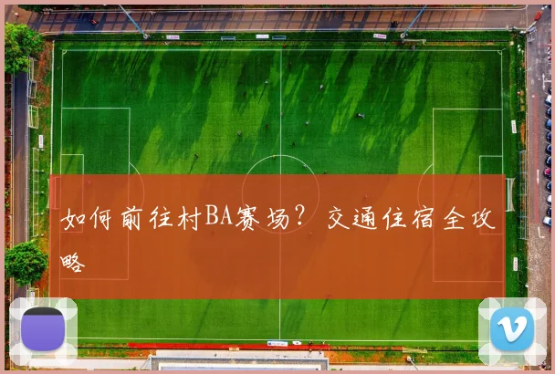 如何前往村BA赛场？交通住宿全攻略