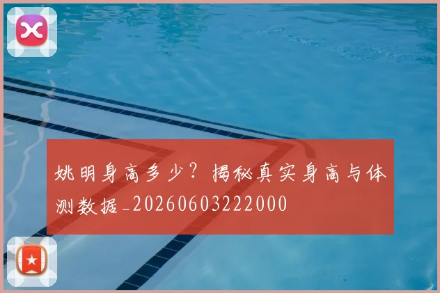 姚明身高多少？揭秘真实身高与体测数据_20260603222000