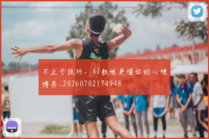 不止于技巧,AI教练更懂你的心理博弈_20260702174948