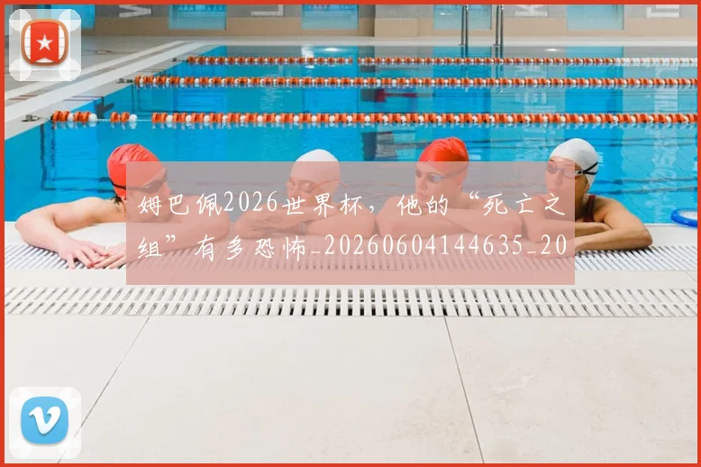 姆巴佩2026世界杯,他的“死亡之组”有多恐怖_20260604144635_20260707023306