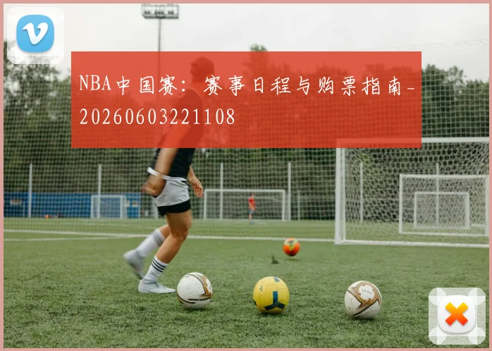 NBA中国赛:赛事日程与购票指南_20260603221108