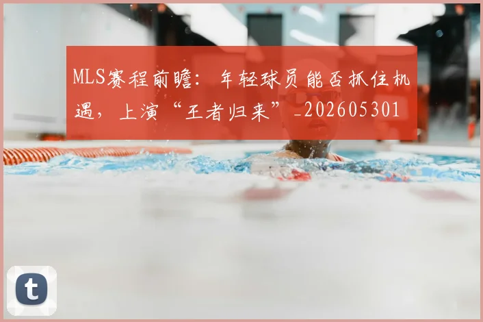 MLS赛程前瞻:年轻球员能否抓住机遇,上演“王者归来”_20260530143542