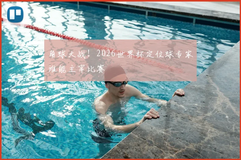 角球大战!2026世界杯定位球专家谁能主宰比赛