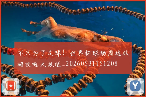 不只为了足球！世界杯球场周边旅游攻略大放送_20260531151208