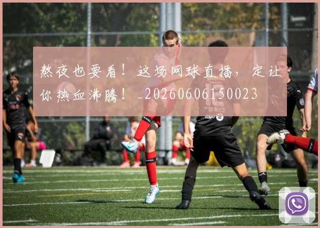 熬夜也要看！这场网球直播，定让你热血沸腾！_20260606150023