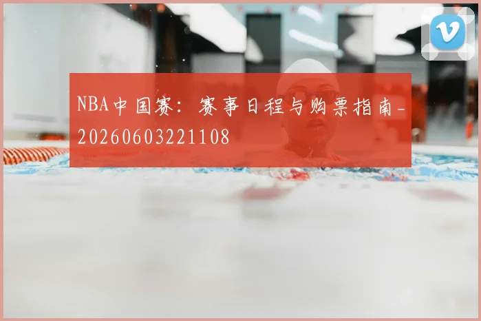 NBA中国赛：赛事日程与购票指南_20260603221108