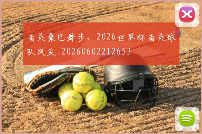 南美桑巴舞步，2026世界杯南美球队风采_20260602212653