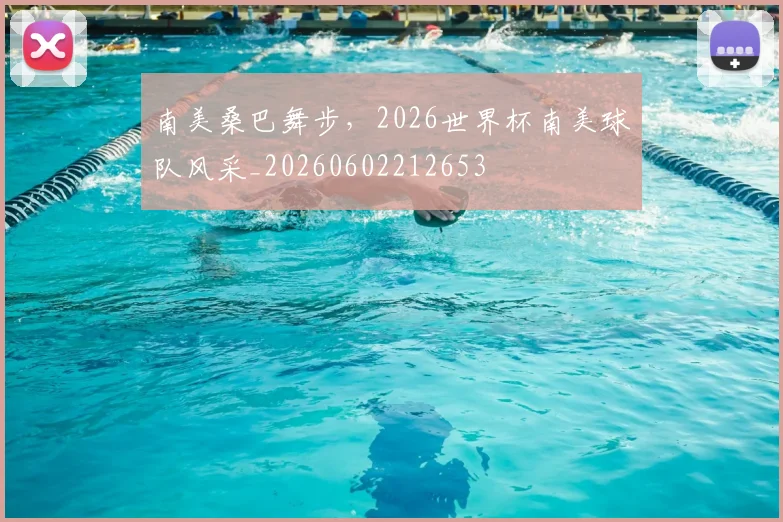 南美桑巴舞步,2026世界杯南美球队风采_20260602212653