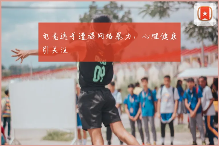 电竞选手遭遇网络暴力,心理健康引关注