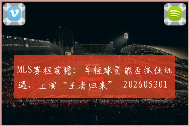 MLS赛程前瞻：年轻球员能否抓住机遇，上演“王者归来”_20260530143542_20260702044447