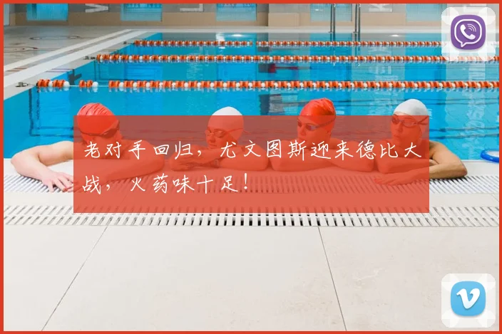 老对手回归,尤文图斯迎来德比大战,火药味十足!